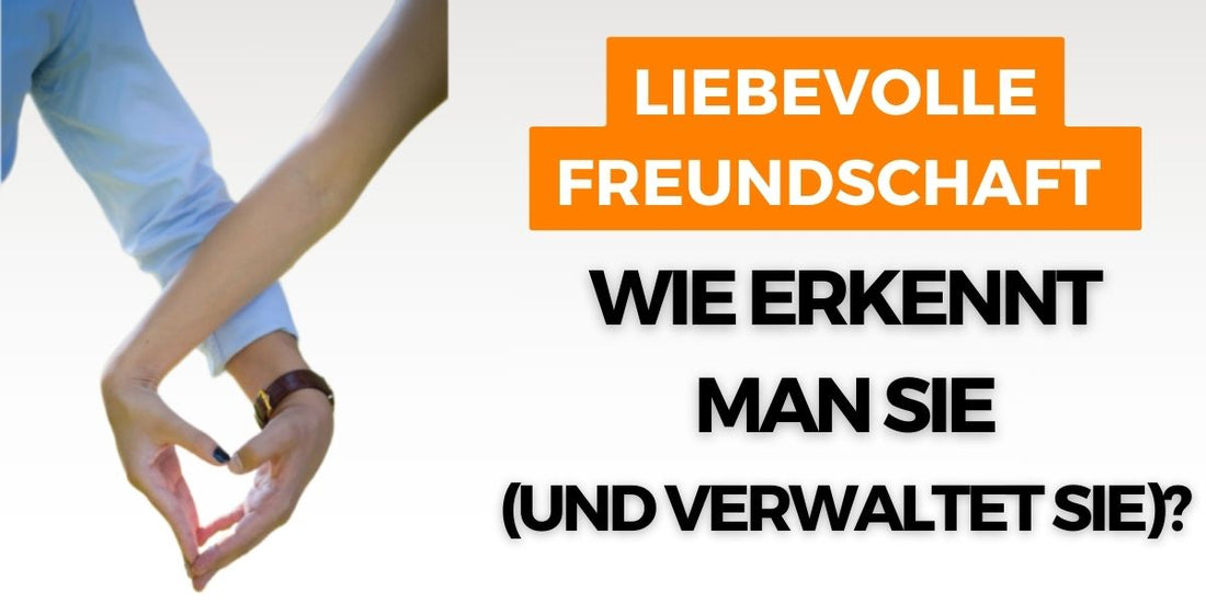 liebevolle-freundschaft-wie-erkennt-man-sie-und-verwaltet-sie